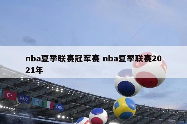 nba夏季联赛冠军赛 nba夏季联赛2021年